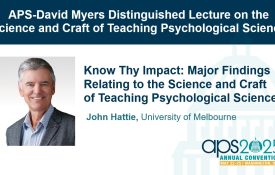 Title slide with the text "APS-David Myers Distinguished Lecture on the Science and Craft of Teaching Psychological Science. Know Thy Impact: Major Findings Relating to the Science and Craft of Teaching Psychological Science. John Hattie, University of Melbourne."